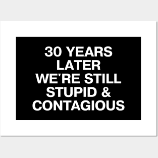 30 YEARS LATER WE'RE STILL STUPID AND CONTAGIOUS Posters and Art